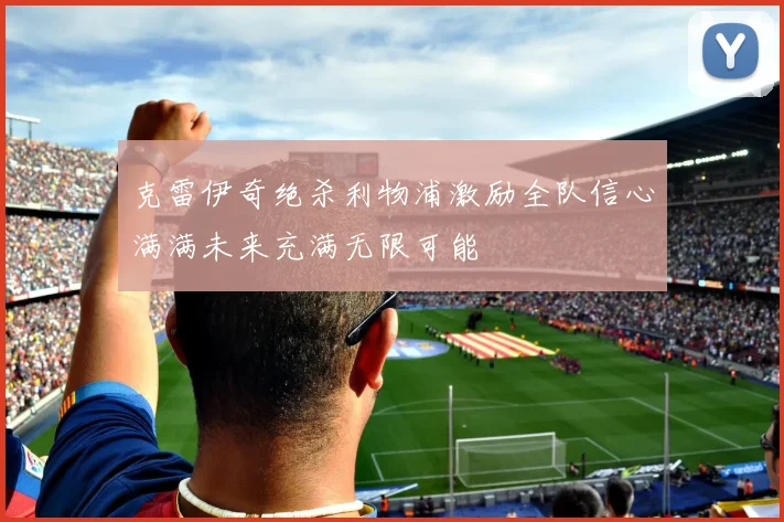 克雷伊奇绝杀利物浦激励全队信心满满未来充满无限可能