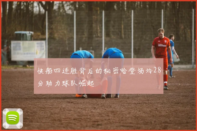 快船四连胜背后的秘密哈登场均28分助力球队崛起