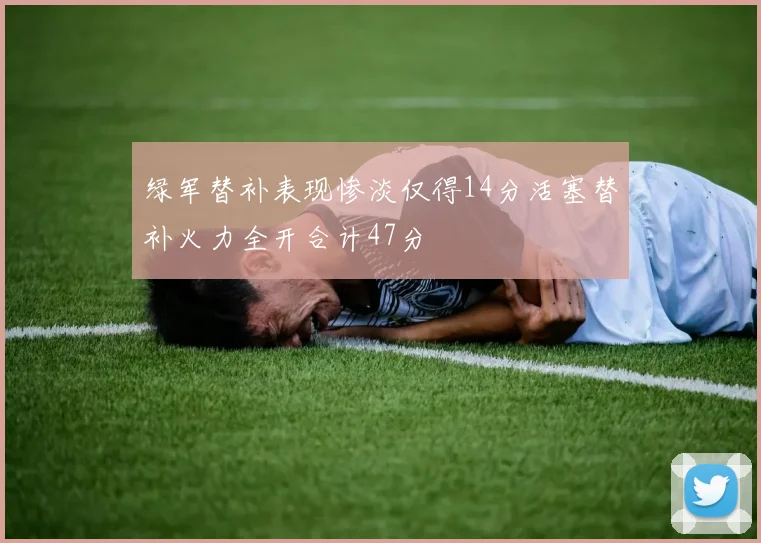 绿军替补表现惨淡仅得14分活塞替补火力全开合计47分