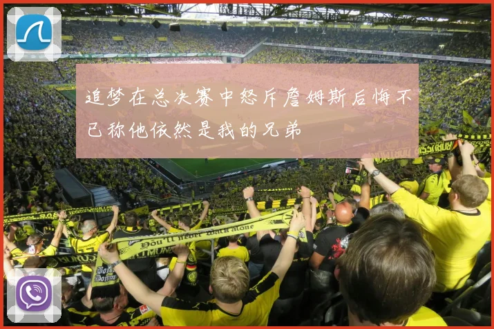 追梦在总决赛中怒斥詹姆斯后悔不已称他依然是我的兄弟