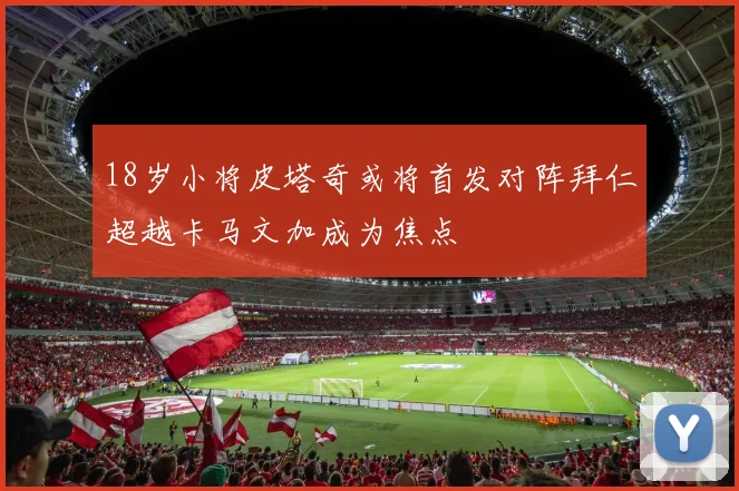 18岁小将皮塔奇或将首发对阵拜仁超越卡马文加成为焦点