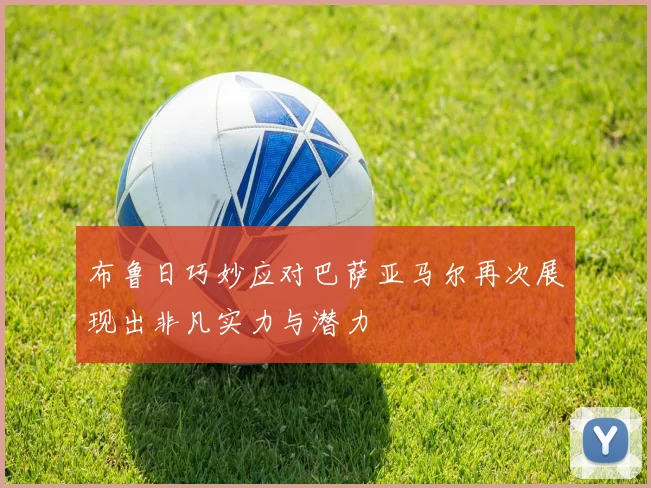布鲁日巧妙应对巴萨亚马尔再次展现出非凡实力与潜力