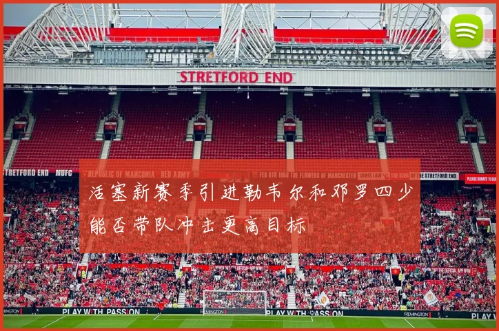 活塞新赛季引进勒韦尔和邓罗四少能否带队冲击更高目标