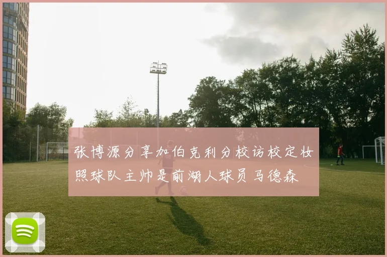 张博源分享加伯克利分校访校定妆照球队主帅是前湖人球员马德森