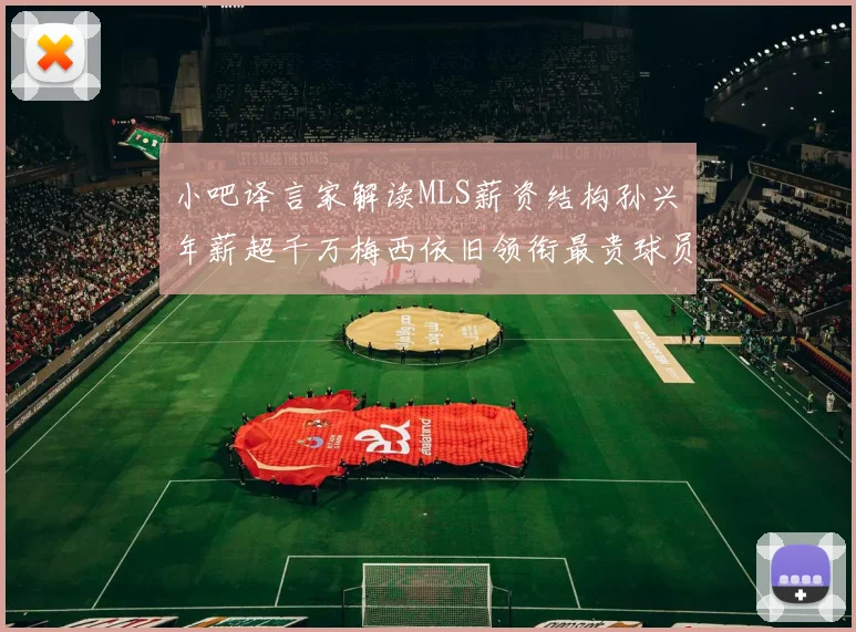 小吧译言家解读MLS薪资结构孙兴慜年薪超千万梅西依旧领衔最贵球员