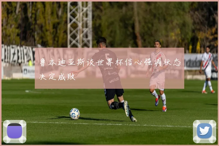 鲁本迪亚斯谈世界杯信心强调状态决定成败