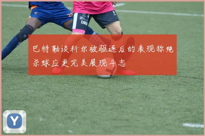 巴特勒谈科尔被驱逐后的表现称绝杀球应更完美展现斗志