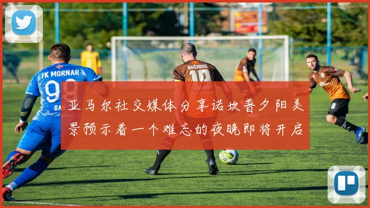 亚马尔社交媒体分享诺坎普夕阳美景预示着一个难忘的夜晚即将开启