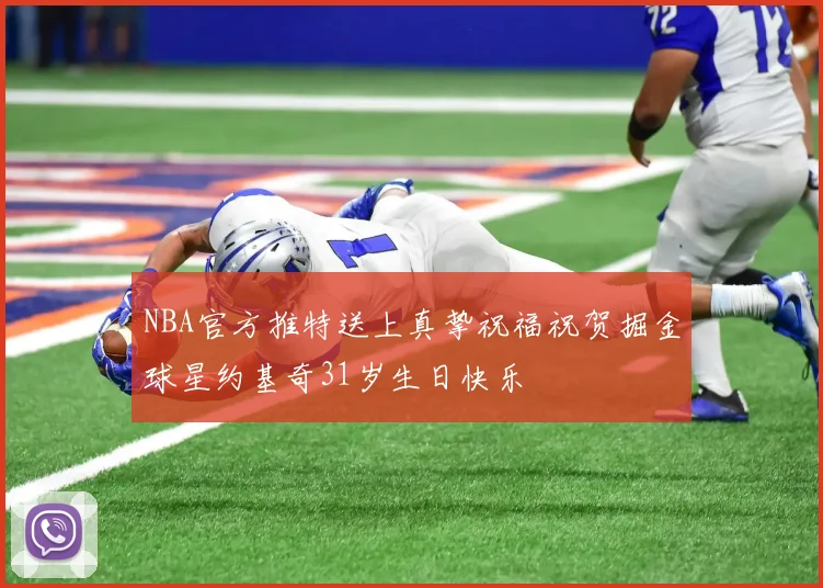 NBA官方推特送上真挚祝福祝贺掘金球星约基奇31岁生日快乐