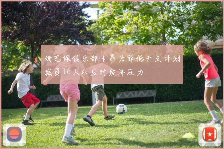 姆巴佩俱乐部卡昂为降低开支计划裁员16人以应对经济压力