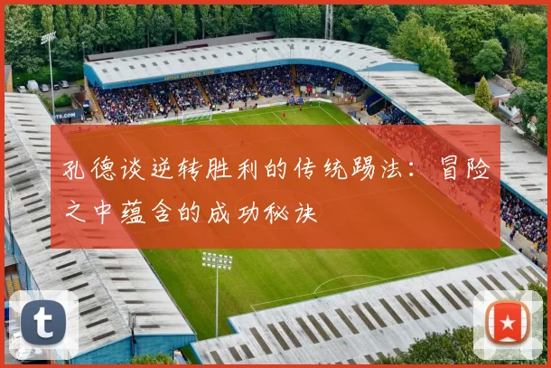 孔德谈逆转胜利的传统踢法：冒险之中蕴含的成功秘诀