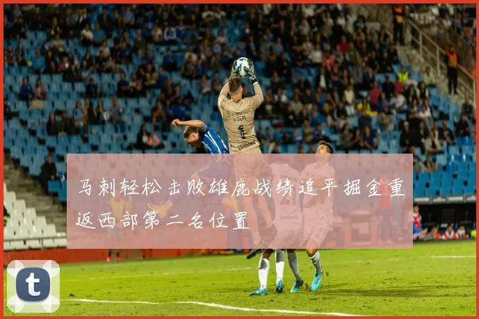 马刺轻松击败雄鹿战绩追平掘金重返西部第二名位置