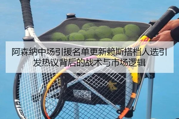 阿森纳中场引援名单更新赖斯搭档人选引发热议背后的战术与市场逻辑 | bandao