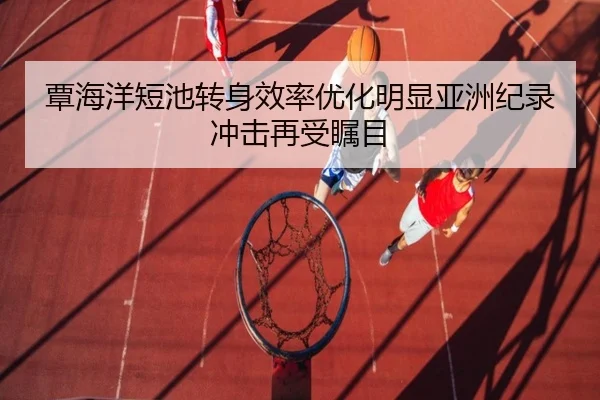 覃海洋短池转身效率优化明显亚洲纪录冲击再受瞩目 | bandao